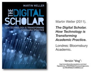 Martin Weller (2011).
The Digital Scholar.
How Technology is
Transforming
Academic Practice.
Londres: Bloomsbury
Academic....
