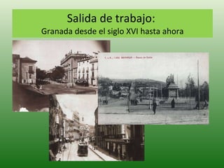 Salida de trabajo:  Granada desde el siglo XVI hasta ahora 