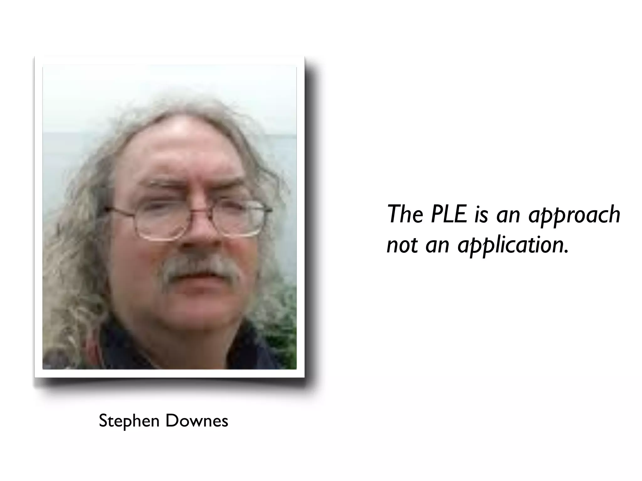 The PLE is an approach
                 not an application.




Stephen Downes
 