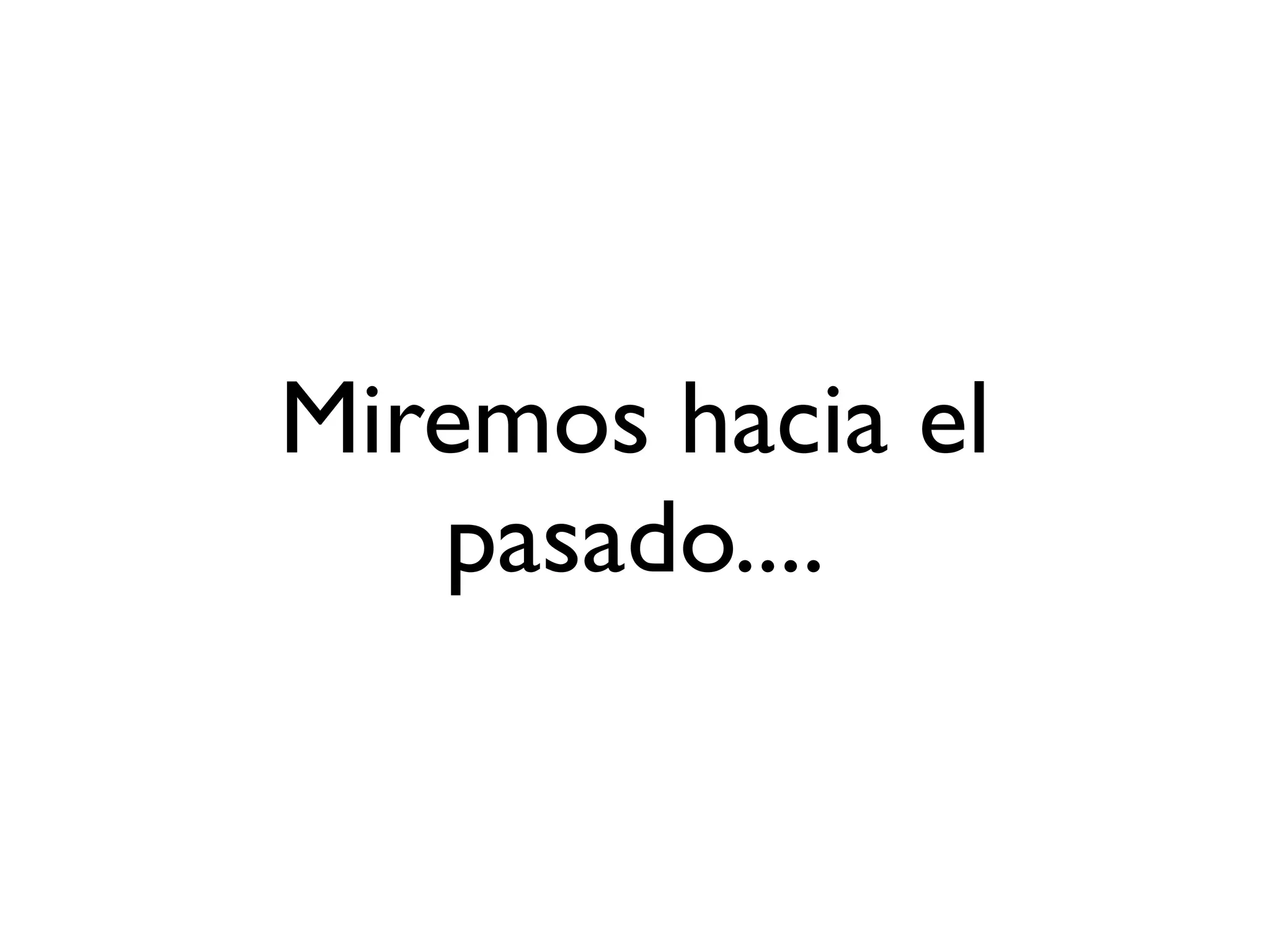 Miremos hacia el
   pasado....
 