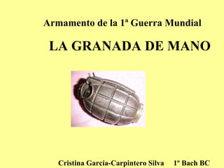 LA GRANADA DE MANO Armamento de la 1ª Guerra Mundial Cristina García-Carpintero Silva  1º Bach BC 