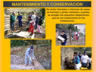 MANTENIMIENTO Y CONSERVACIÓN
Se pintan fachadas e interiores de casas,
se barnizan y pintan ventanas y puertas,
se arreglan los pequeños desperfectos
que se van ocasionando en las
instalaciones,...
 