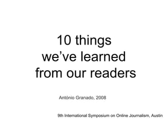 9th International Symposium on Online Journalism, Austin
10 things
we’ve learned
from our readers
António Granado, 2008
 