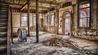 To work hard…
https://www.flickr.com/photos/82448203@N04/13669751803/
 