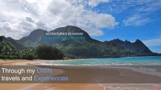 Through my OWN
travels and Experiences
https://www.flickr.com/photos/14906216@N05/8348618538/
ADVENTURES IN HAWAII
https://youtu.be/b_Y8hUE7Erk
 