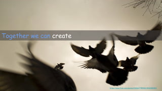 Together we can create
https://www.flickr.com/photos/23656277@N00/3042085283/
 