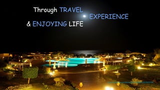 Through TRAVEL
EXPERIENCE
https://www.flickr.com/photos/9841736@N05/10632649744/
& ENJOYING LIFE
 