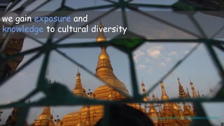we gain exposure and
knowledge to cultural diversity
https://www.flickr.com/photos/21160385@N02/11737493103/
 