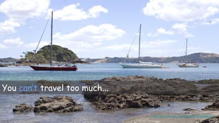 You can’t travel too much...
https://www.flickr.com/photos/33154934@N04/4345864396/
 