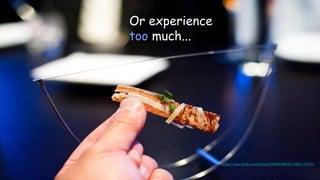 Or experience
too much...
https://www.flickr.com/photos/24509941@N00/4857273575/
 