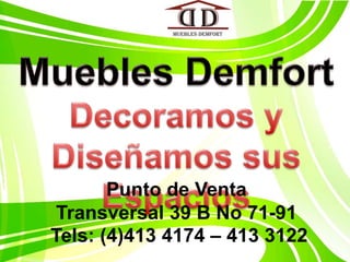 Muebles DemfortDecoramos y Diseñamos sus  EspaciosPunto de VentaTransversal 39 B No 71-91 Tels: (4)413 4174 – 413 3122