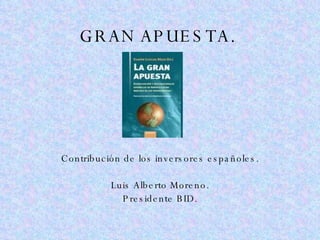 GRAN APUESTA. Contribución de los inversores españoles. Luis Alberto Moreno. Presidente BID. 