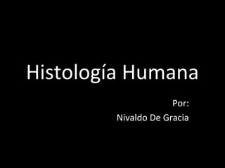 Histología Humana
Por:
Nivaldo De Gracia
 