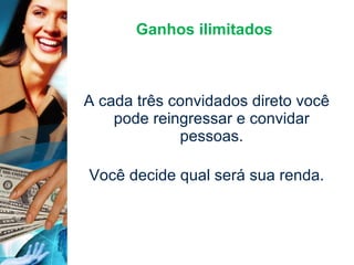 Ganhos ilimitados A cada três convidados direto você pode reingressar e convidar pessoas. Você decide qual será sua renda. 