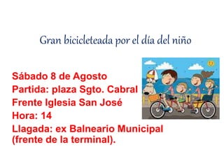 Gran bicicleteada por el día del niño
Sábado 8 de Agosto
Partida: plaza Sgto. Cabral
Frente Iglesia San José
Hora: 14
Llagada: ex Balneario Municipal
(frente de la terminal).
 