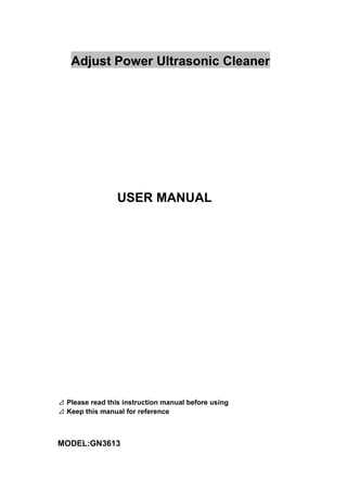 Adjust Power Ultrasonic Cleaner
USER MANUAL
⊿ Please read this instruction manual before using
⊿ Keep this manual for reference
MODEL:GN3613
 