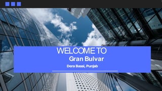 WELCOMETO
Gran Bulvar
DeraBassi,Punjab
 