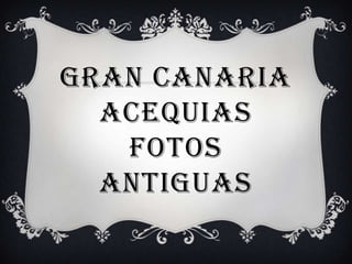 GRAN CANARIAACEQUIASFOTOS ANTIGUAS 