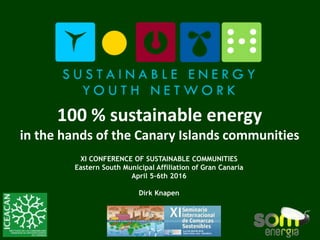 100 % sustainable energy
in the hands of the Canary Islands communities
XI CONFERENCE OF SUSTAINABLE COMMUNITIES
Eastern South Municipal Affiliation of Gran Canaria
April 5-6th 2016
Dirk Knapen
 