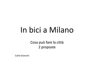 In bici a Milano
                 Cosa può fare la città
                      2 proposte

Carlo Grancini
 