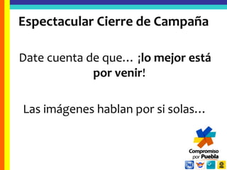 Espectacular Cierre de CampañaDate cuenta de que… ¡lo mejor está por venir!Las imágenes hablan por si solas…