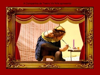 A Companhia de Teatro Viv’Arte apresenta:
 