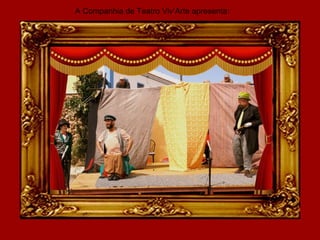 A Companhia de Teatro Viv’Arte apresenta:
 