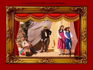 A Companhia de Teatro Viv’Arte apresenta:
 
