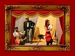 A Companhia de Teatro Viv’Arte apresenta:
 