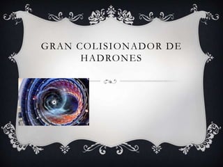 GRAN COLISIONADOR DE
HADRONES
 
