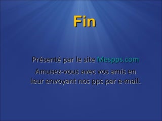 Fin Présenté par le site  Mespps.com Amusez-vous avec vos amis en leur envoyant nos pps par e-mail. 