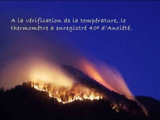 A la vérification de la température, le thermomètre a enregistré 40º d’Anxiété. 