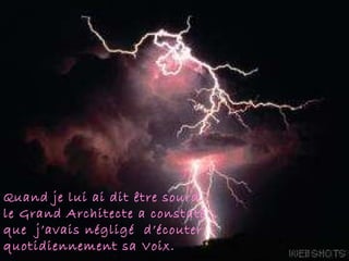 Quand je lui ai dit être sourd,  le Grand Architecte a constaté  que  j’avais négligé  d’écouter quotidiennement sa Voix.  . 