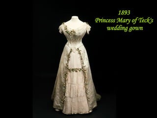 1893  Princess Mary of Teck's  wedding gown 