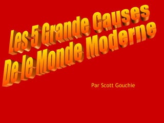 Les 5 Grande Causes  De le Monde Moderne Par Scott Gouchie 