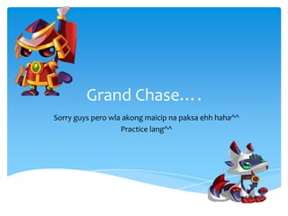 Grand Chase…. Sorry guys perowlaakongmaicipnapaksaehhhaha^^ Practice lang^^ 