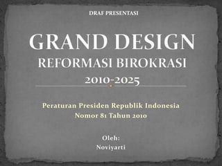 DRAF PRESENTASI




Peraturan Presiden Republik Indonesia
         Nomor 81 Tahun 2010


               Oleh:
              Noviyarti
 