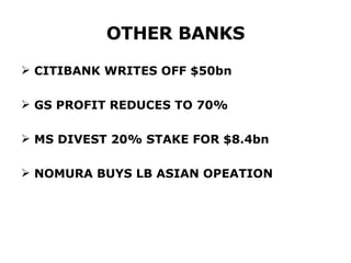 OTHER BANKS CITIBANK WRITES OFF $50bn GS PROFIT REDUCES TO 70% MS DIVEST 20% STAKE FOR $8.4bn NOMURA BUYS LB ASIAN OPEATION 