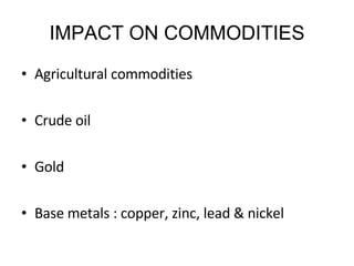IMPACT ON COMMODITIES Agricultural commodities Crude oil Gold Base metals : copper, zinc, lead & nickel 