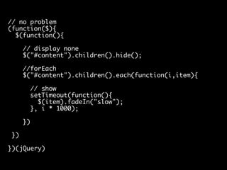 // no problem
(function($){
$(function(){
// display none
$("#content").children().hide();
//forEach
$("#content").childre...