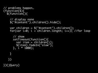 // problems happen…
// why!!! JavaScript looping!!
(function($){
$(function(){
// display none
$("#content").children().hi...