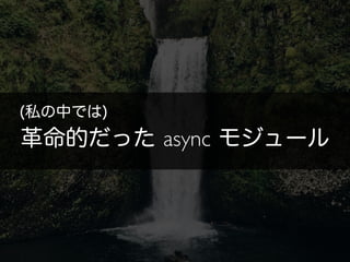 革命的だった async モジュール
(私の中では)
 