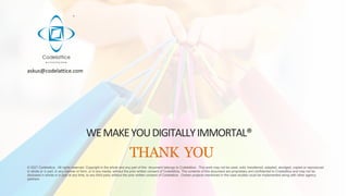 WEMAKEYOUDIGITALLYIMMORTAL®
© 2021 Codelattice . All rights reserved. Copyright in the whole and any part of this document...