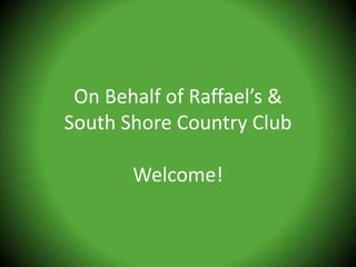 On Behalf of Raffael’s &South Shore Country ClubWelcome! 