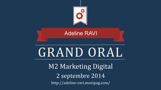 GRAND ORAL
Adeline RAVI
M2 Marketing Digital
2 septembre 2014
http://adeline-ravi.monipag.com/
 