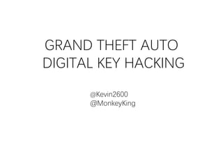 GRAND THEFT AUTO
DIGITAL KEY HACKING
@Kevin2600
@MonkeyKing
 