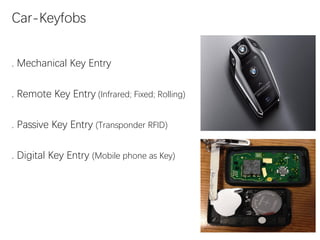 . Mechanical Key Entry
. Remote Key Entry (Infrared; Fixed; Rolling)
. Passive Key Entry (Transponder RFID)
. Digital Key Entry (Mobile phone as Key)
Car-Keyfobs
 