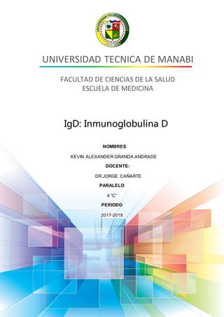 UNIVERSIDAD TECNICA DE MANABI
FACULTAD DE CIENCIAS DE LA SALUD
ESCUELA DE MEDICINA
IgD: Inmunoglobulina D
NOMBRES
KEVIN ALEXANDER GRANDA ANDRADE
DOCENTE:
DR.JORGE CAÑARTE
PARALELO
4 “C”
PERIODO
2017-2018
 