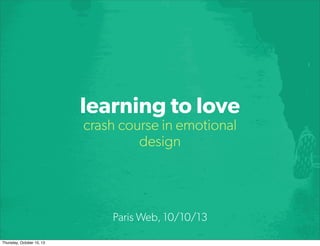learning to love
crash course in emotional
design
Paris Web, 10/10/13
Thursday, October 10, 13
 