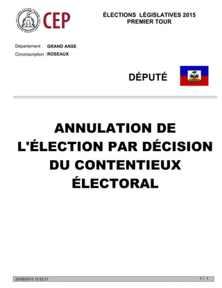 GRAND ANSEDépartement :
Circonscription : ROSEAUX
DÉPUTÉ
ANNULATION DE
L'ÉLECTION PAR DÉCISION
DU CONTENTIEUX
ÉLECTORAL
ÉLECTIONS LÉGISLATIVES 2015
PREMIER TOUR
1 1/25/09/2015 15:52:31
 